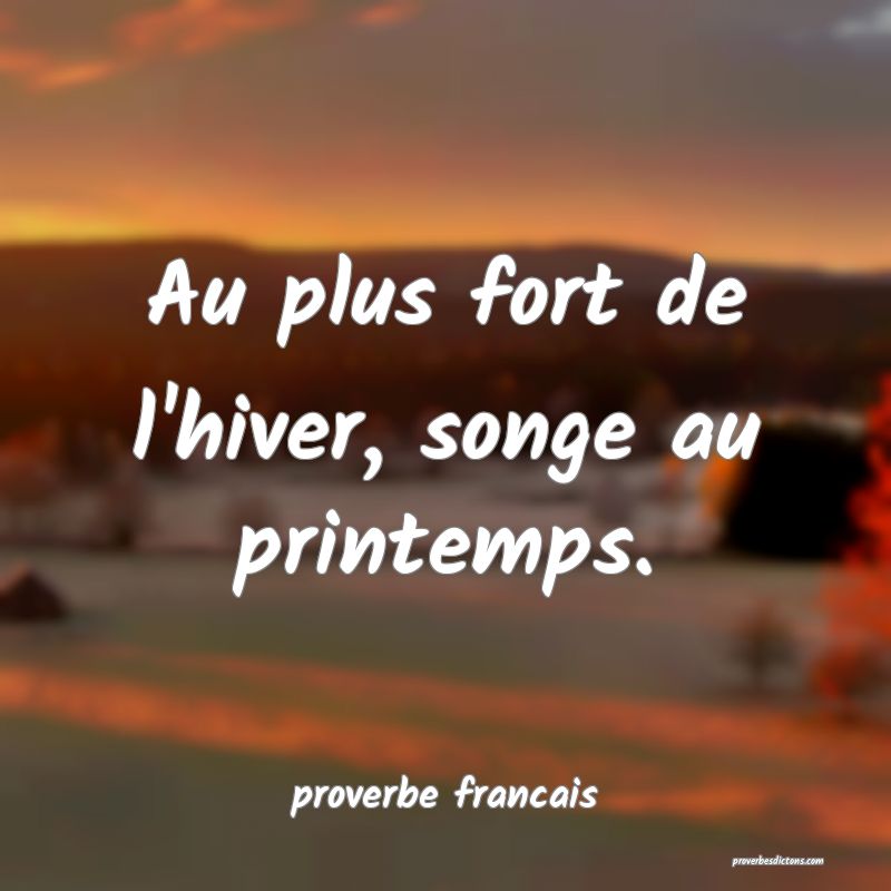  Au plus fort de l'hiver, songe au printemps.