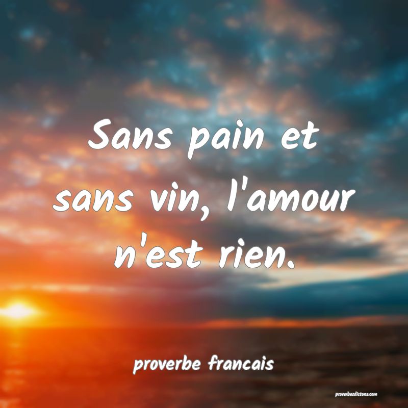  Sans pain et sans vin, l'amour n'est rien.