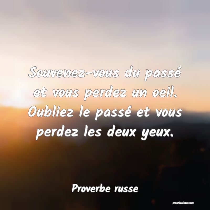  Souvenez-vous du passé et vous perdez un oeil. Oubliez le passé et vous perdez les deux yeux.