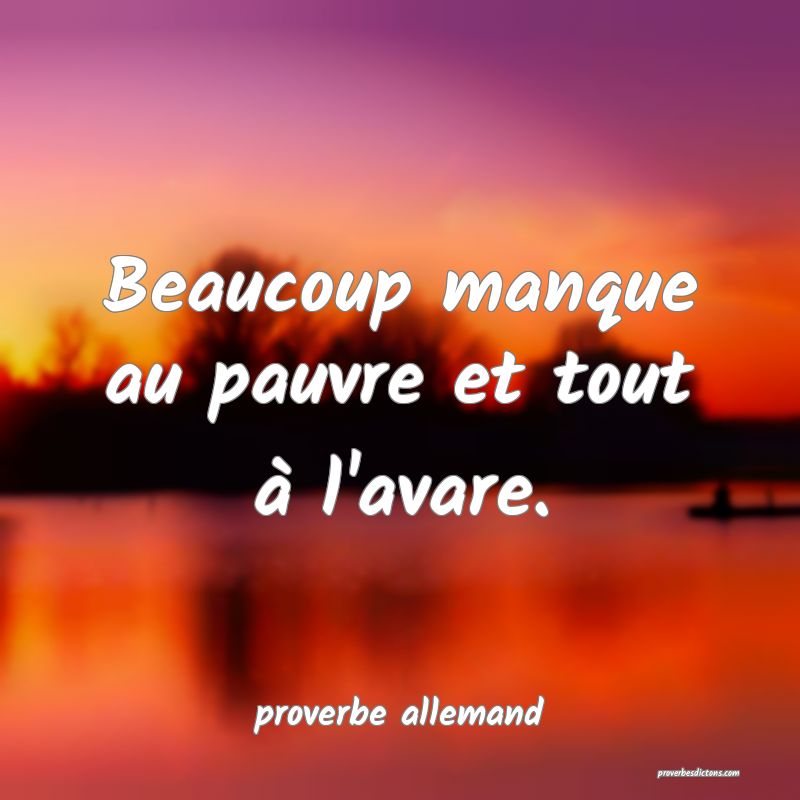  Beaucoup manque au pauvre et tout à l'avare.