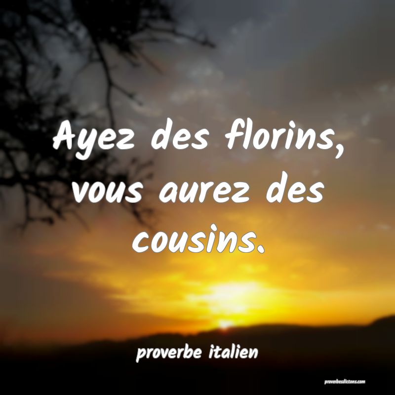  Ayez des florins, vous aurez des cousins.