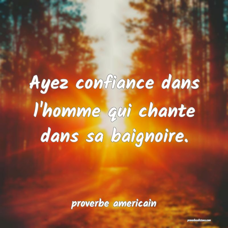  Ayez confiance dans l'homme qui chante dans sa baignoire.