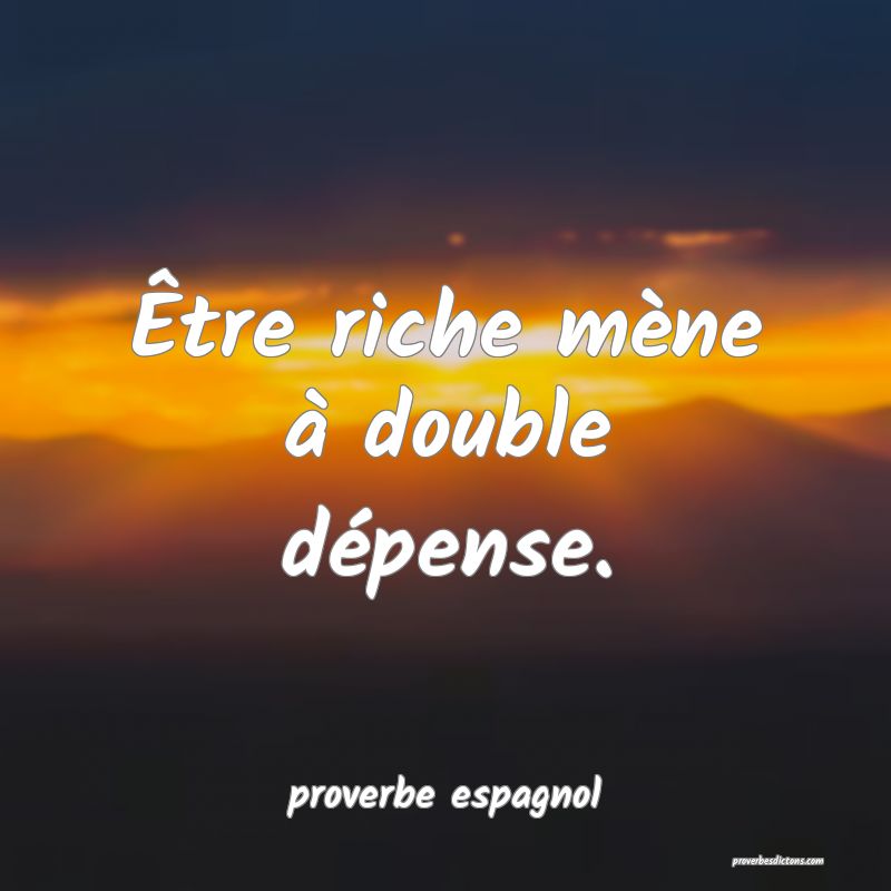  Être riche mène à double dépense.