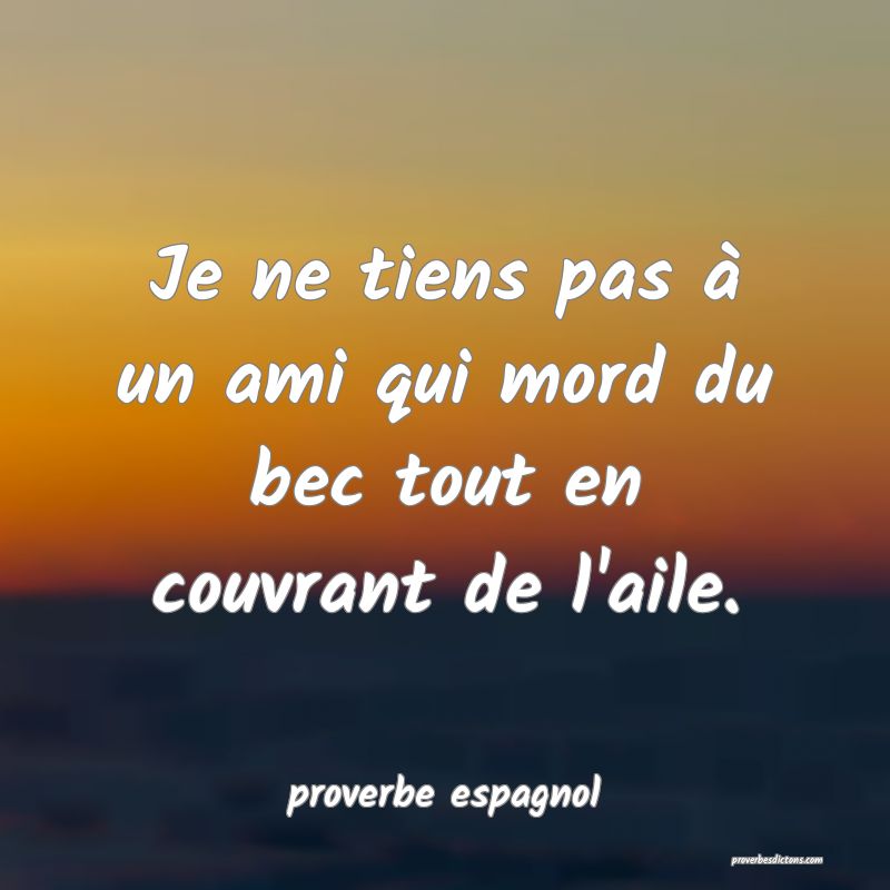  Je ne tiens pas à un ami qui mord du bec tout en couvrant de l'aile.