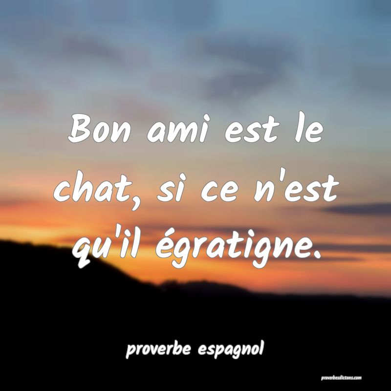  Bon ami est le chat, si ce n'est qu'il égratigne.