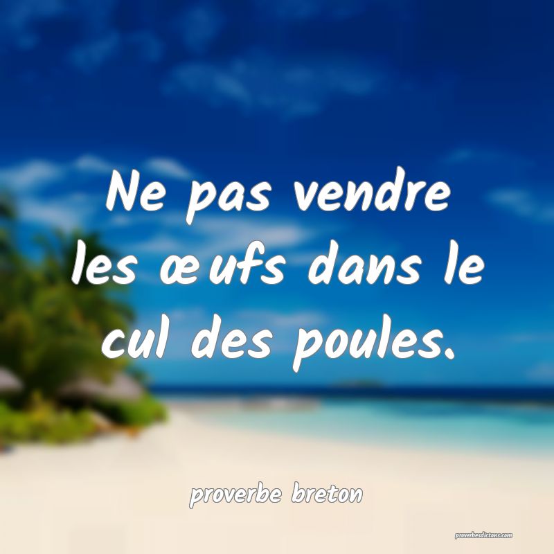  Ne pas vendre les œufs dans le cul des poules.
