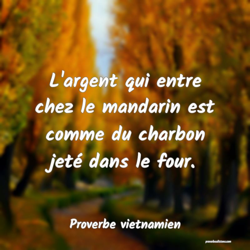  L'argent qui entre chez le mandarin est comme du charbon jeté dans le four.