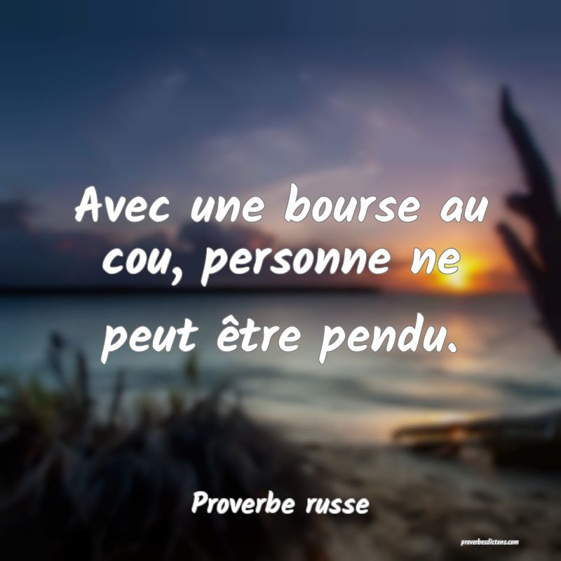  Avec une bourse au cou, personne ne peut être pendu.