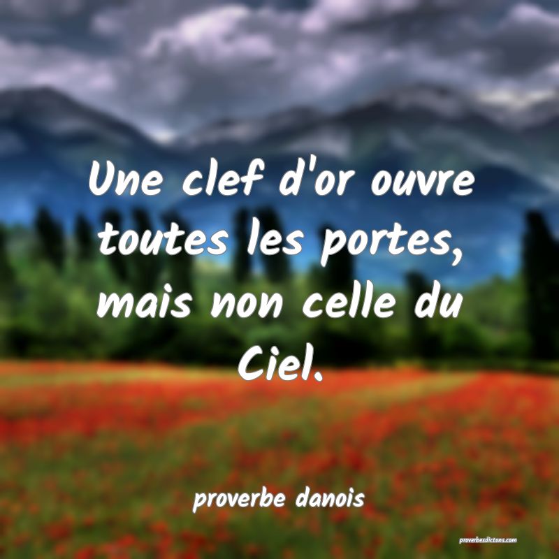  Une clef d'or ouvre toutes les portes, mais non celle du Ciel.