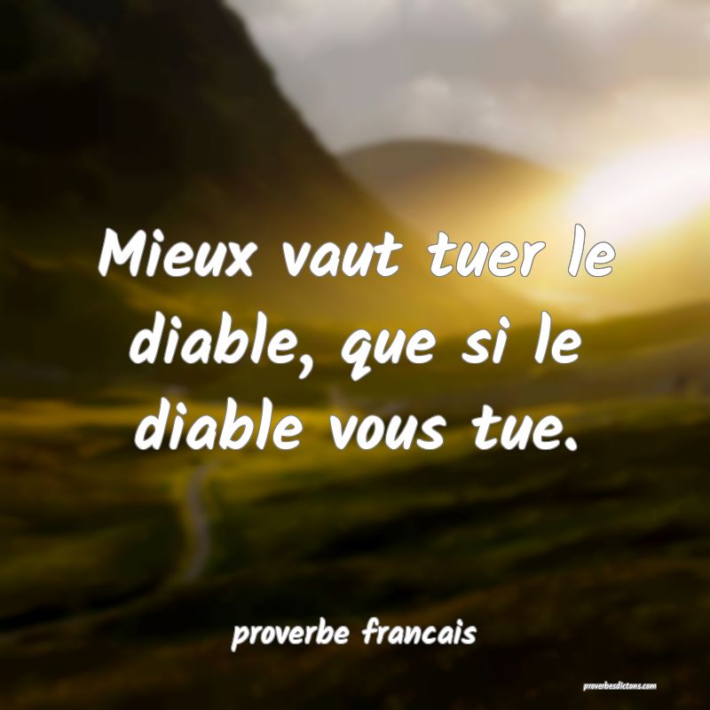  Mieux vaut tuer le diable, que si le diable vous tue.