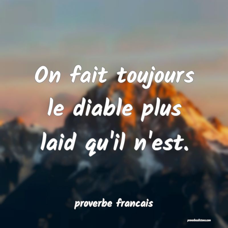  On fait toujours le diable plus laid qu'il n'est.