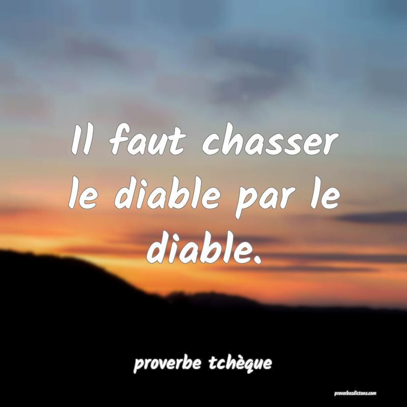  Il faut chasser le diable par le diable.