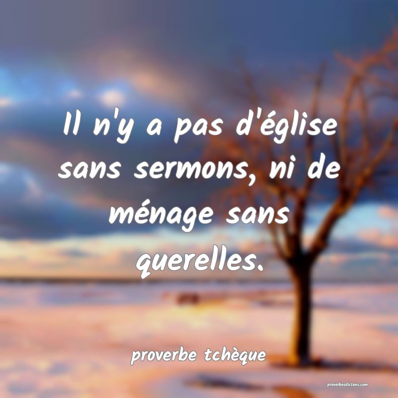  Il n'y a pas d'église sans sermons, ni de ménage sans querelles.
