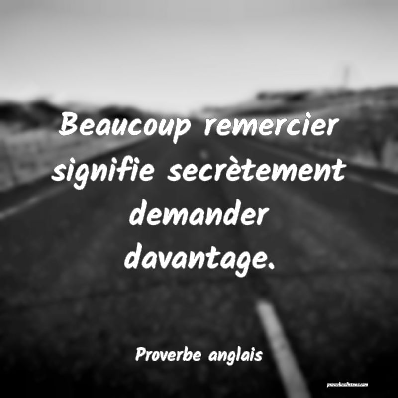  Beaucoup remercier signifie secrètement demander davantage.