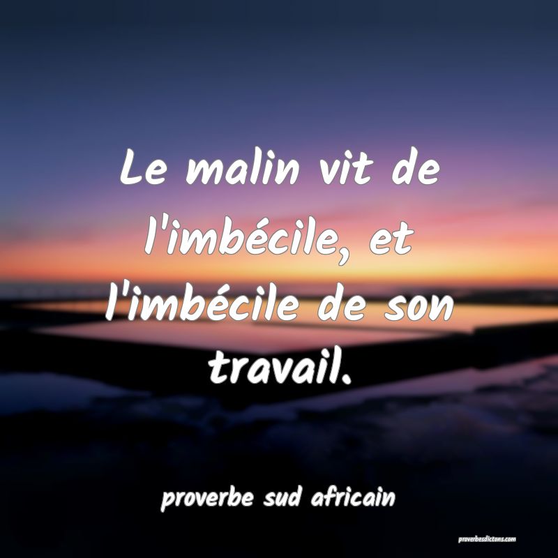  Le malin vit de l'imbécile, et l'imbécile de son travail.
