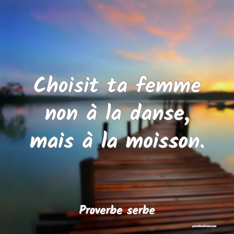  Choisit ta femme non à la danse, mais à la moisson.