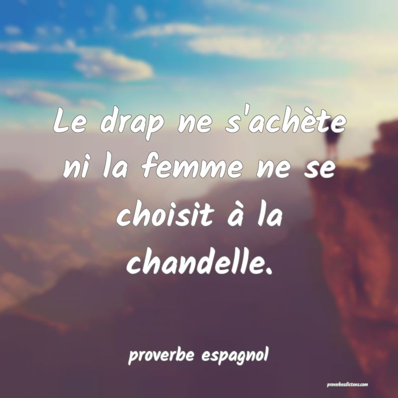Le drap ne s'achète ni la femme ne se choisit à la chandelle.