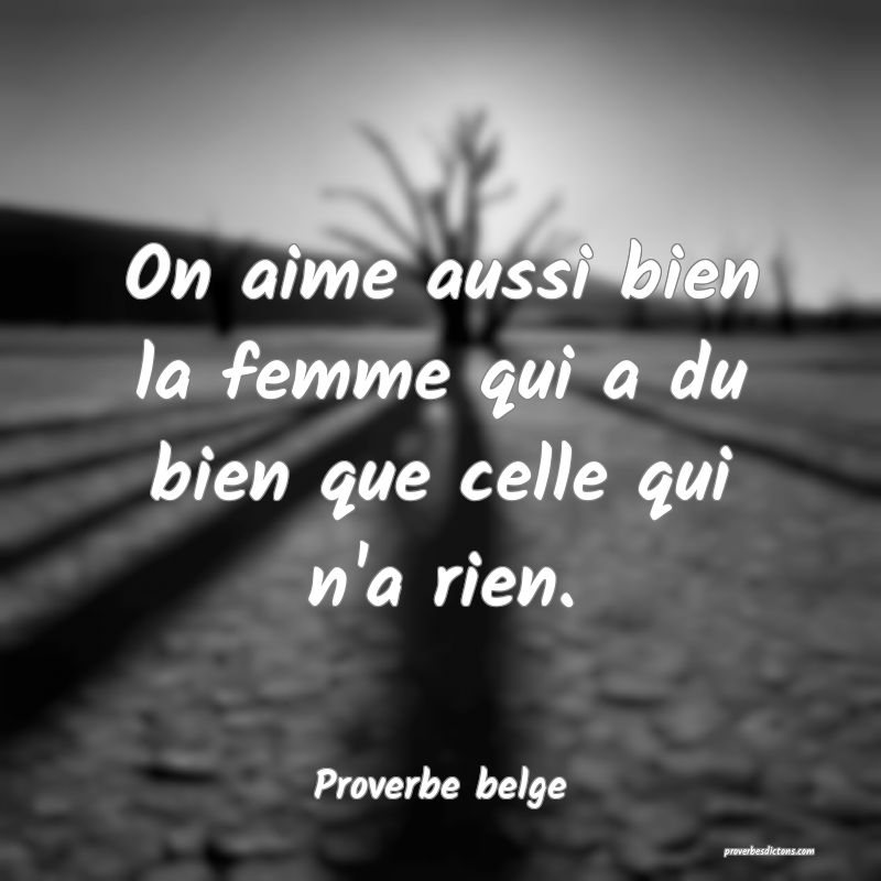 On aime aussi bien la femme qui a du bien que celle qui n'a rien.