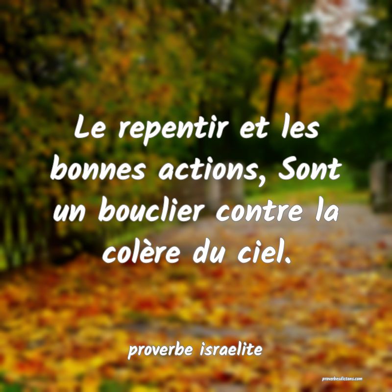  Le repentir et les bonnes actions, Sont un bouclier contre la colère du ciel.