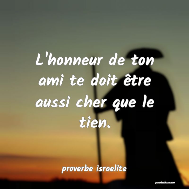 L'honneur de ton ami te doit être aussi cher que le tien.