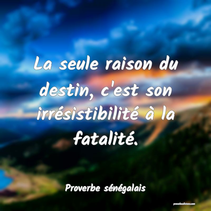  La seule raison du destin, c'est son irrésistibilité à la fatalité.