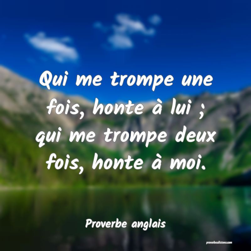  Qui me trompe une fois, honte à lui ; qui me trompe deux fois, honte à moi.
