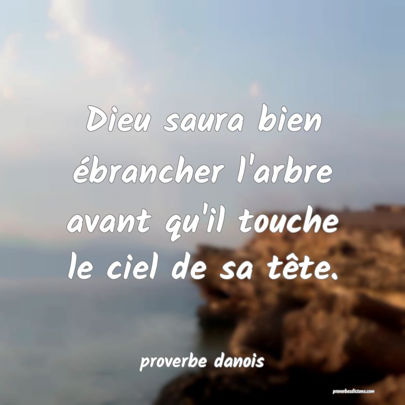  Dieu saura bien ébrancher l'arbre avant qu'il touche le ciel de sa tête.