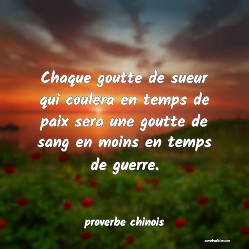  Chaque goutte de sueur qui coulera en temps de paix sera une goutte de sang en moins en temps de guerre.