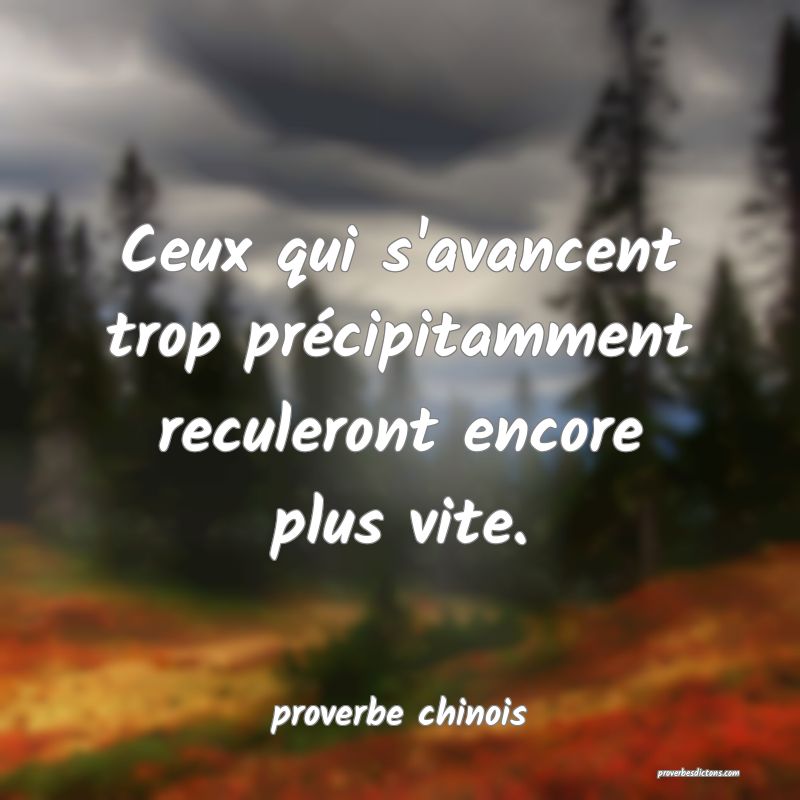  Ceux qui s'avancent trop précipitamment reculeront encore plus vite.
