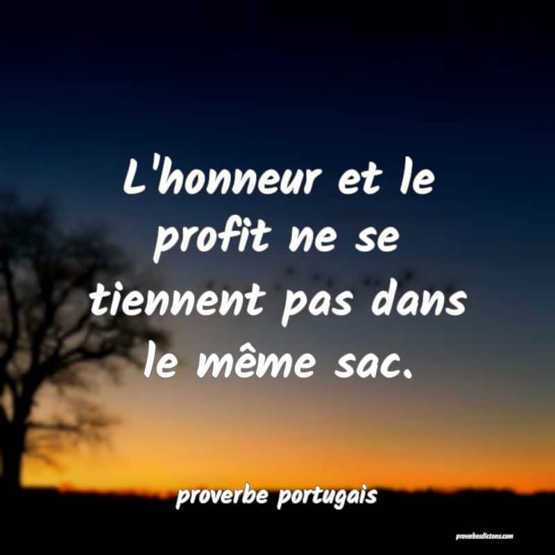  L'honneur et le profit ne se tiennent pas dans le même sac.