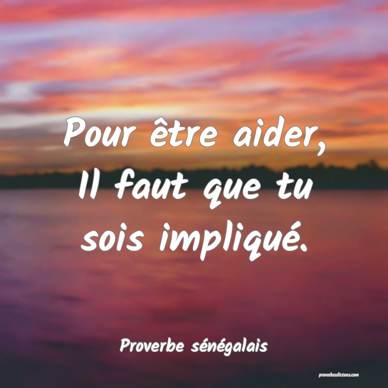  Pour être aider, Il faut que tu sois impliqué.