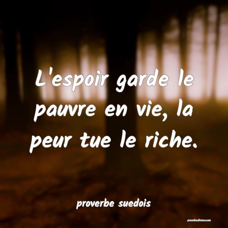  L'espoir garde le pauvre en vie, la peur tue le riche.