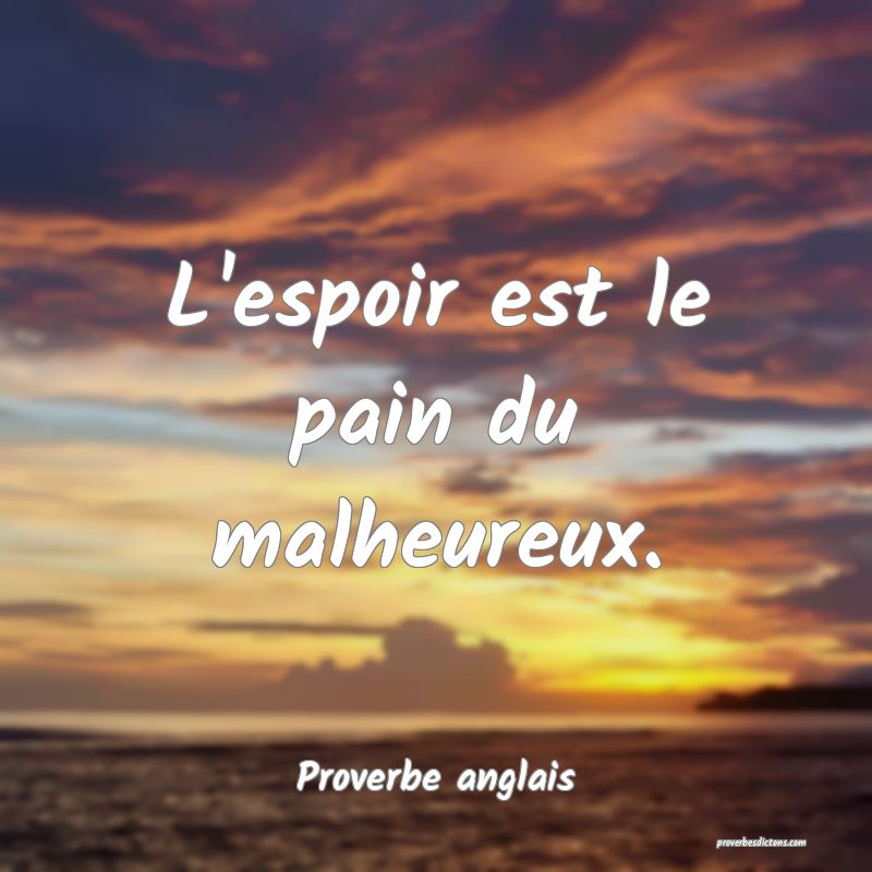 L'espoir est le pain du malheureux.