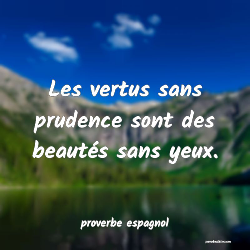  Les vertus sans prudence sont des beautés sans yeux.