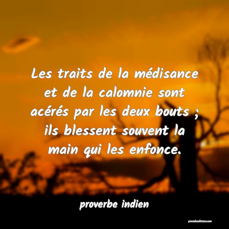  Les traits de la médisance et de la calomnie sont acérés par les deux bouts ; ils blessent souvent la main qui les enfonce.