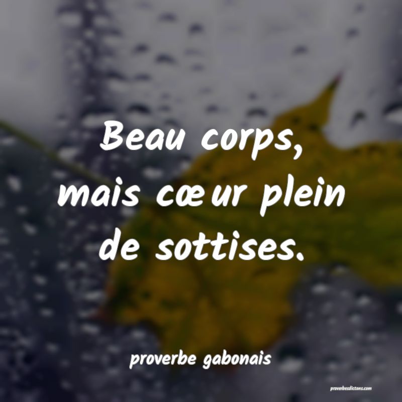 Beau corps, mais cœur plein de sottises.
