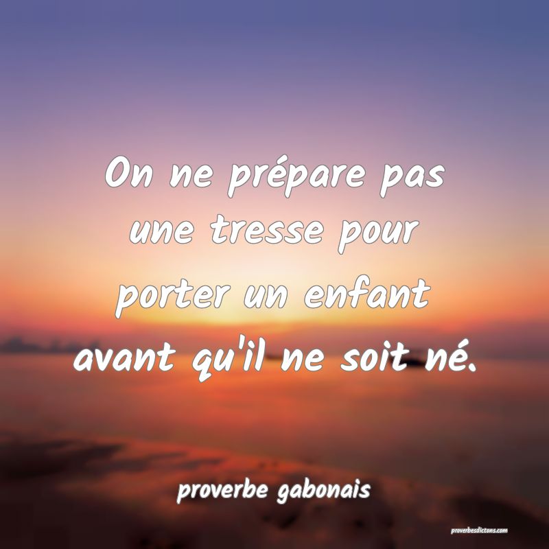 On ne prépare pas une tresse pour porter un enfant avant qu'il ne soit né.