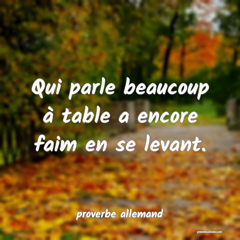  Qui parle beaucoup à table a encore faim en se levant.
