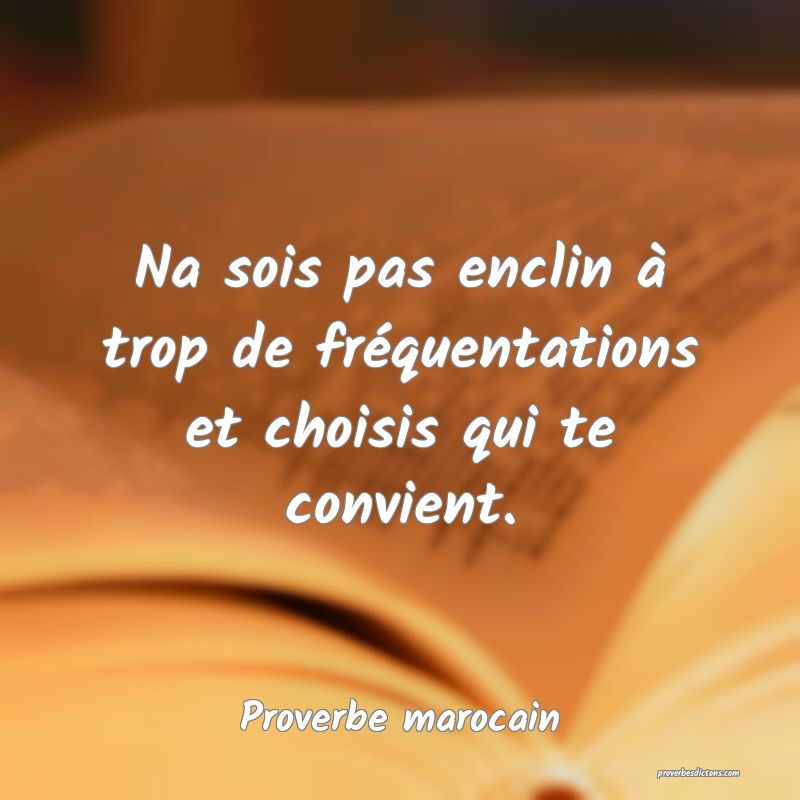  Na sois pas enclin à trop de fréquentations et choisis qui te convient.