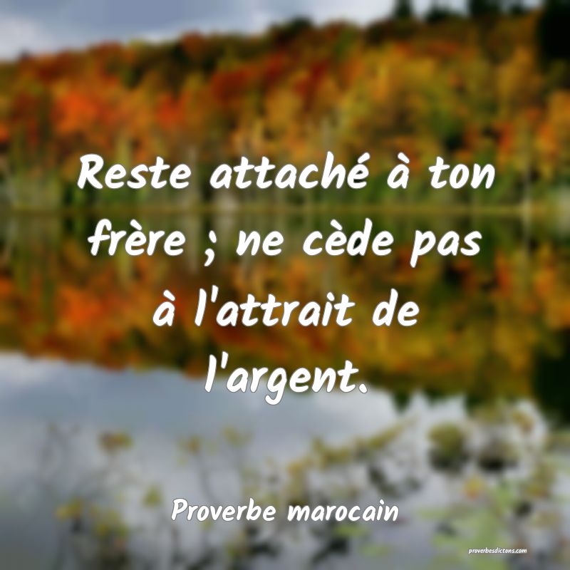 Reste attaché à ton frère ; ne cède pas à l'attrait de l'argent.