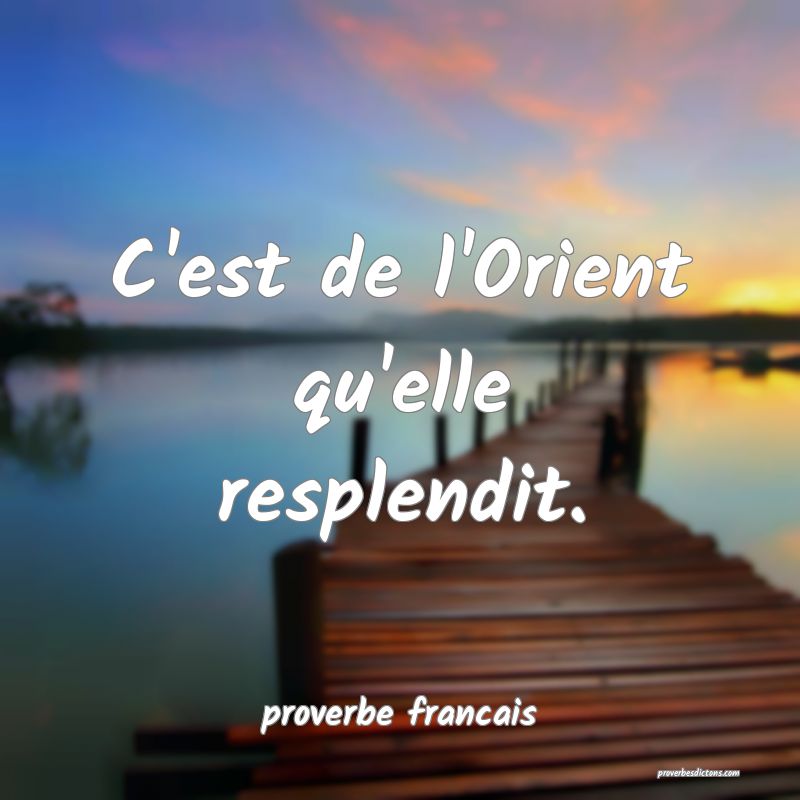  C'est de l'Orient qu'elle resplendit.