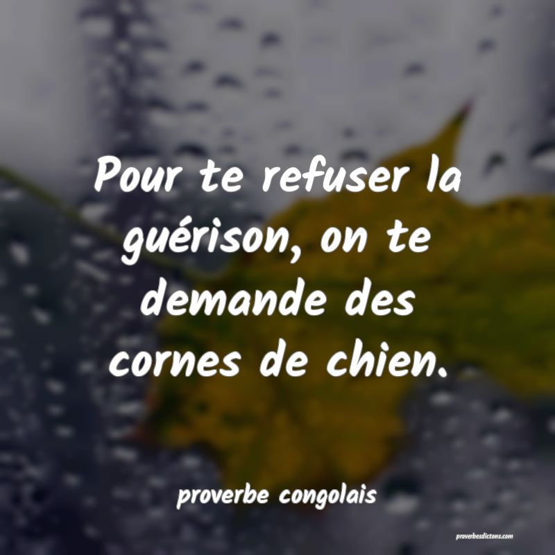  Pour te refuser la guérison, on te demande des cornes de chien.