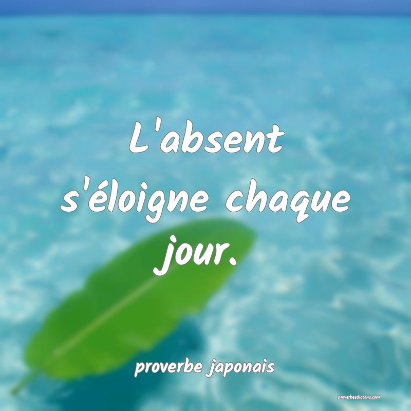 L'absent s'éloigne chaque jour.