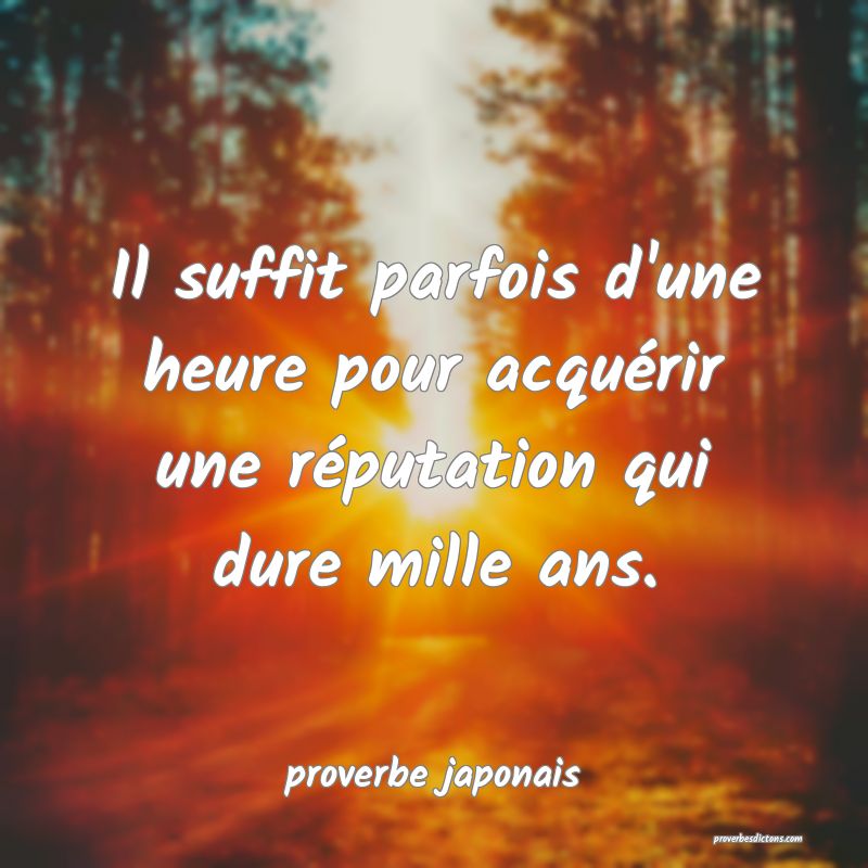  Il suffit parfois d'une heure pour acquérir une réputation qui dure mille ans.