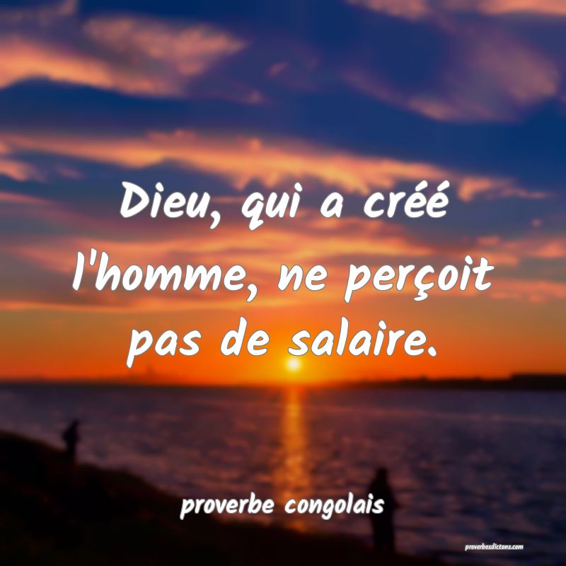  Dieu, qui a créé l'homme, ne perçoit pas de salaire.
