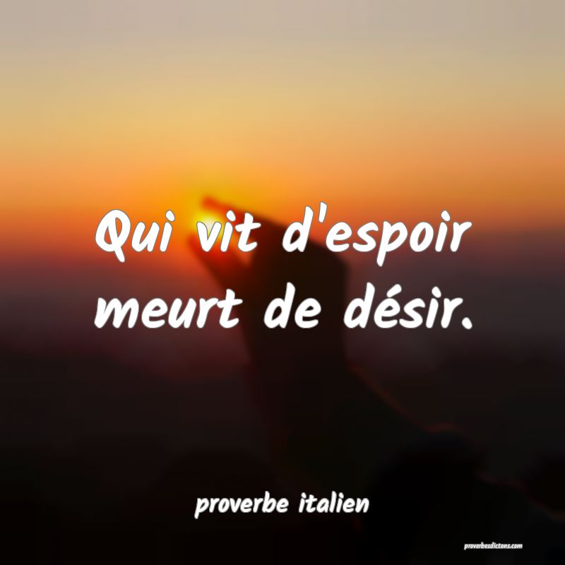  Qui vit d'espoir meurt de désir.