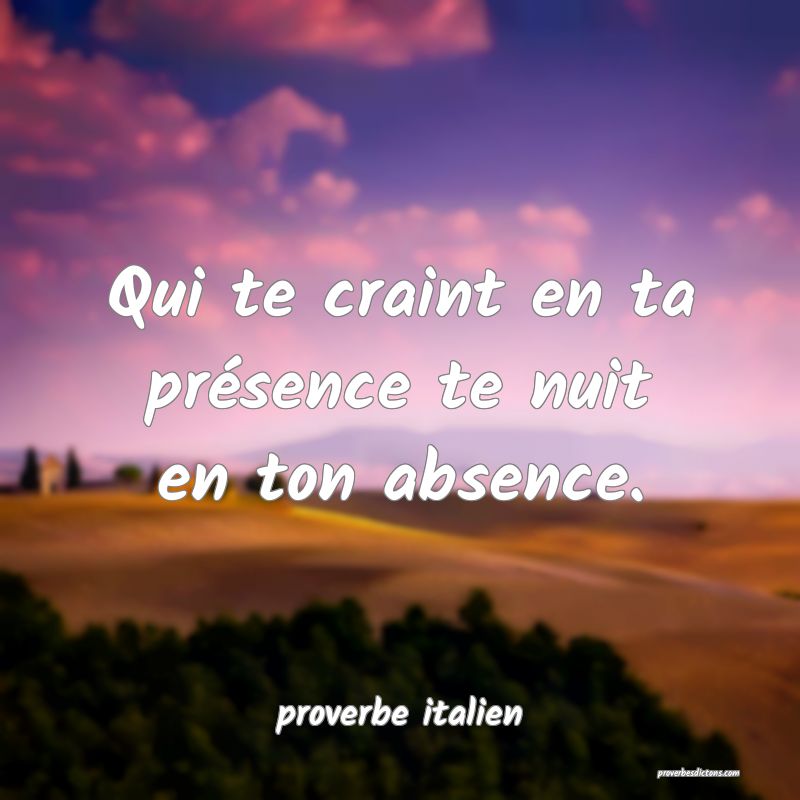  Qui te craint en ta présence te nuit en ton absence.
