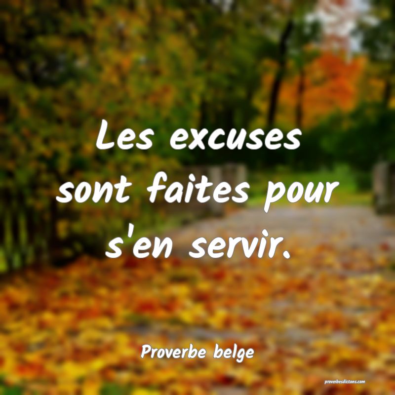  Les excuses sont faites pour s'en servir.