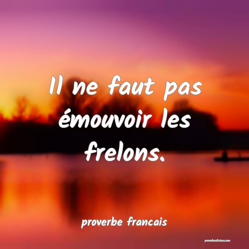  Il ne faut pas émouvoir les frelons.