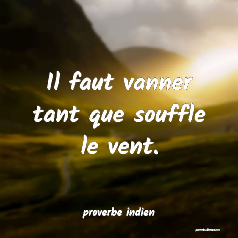  Il faut vanner tant que souffle le vent.